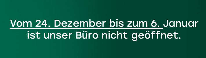 Vom 24. Dezember bis zum 6. Januar ist unser Büro nicht geöffnet.